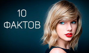 Тейлор Свифт: 10 интересных фактов